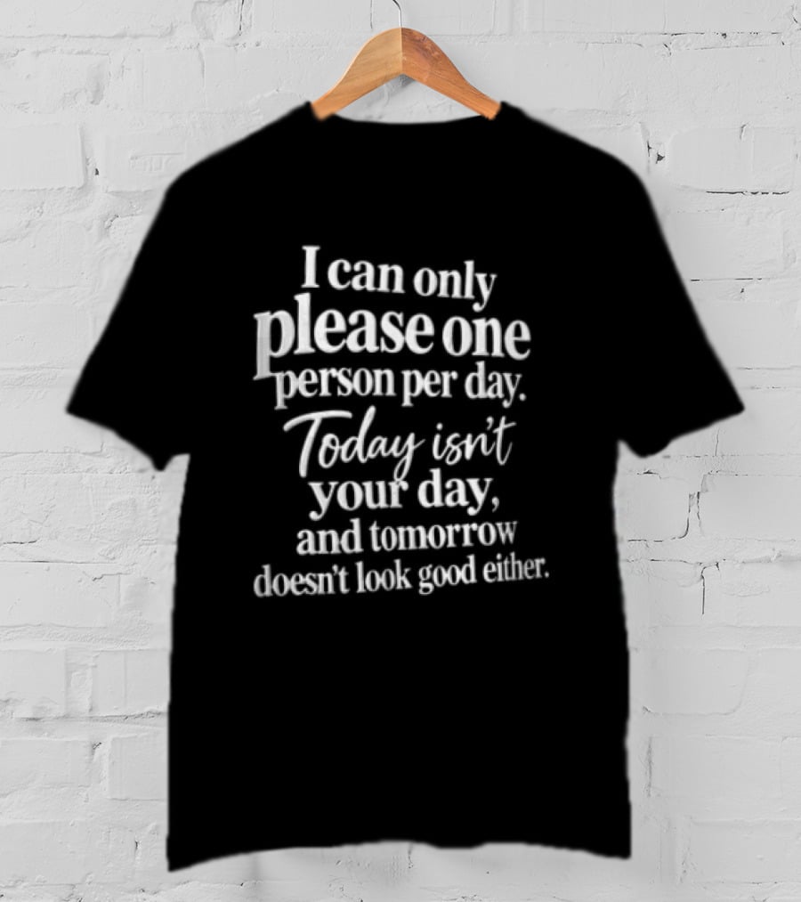 I Can Only Please One Person Per Day Today Isn't Your Day And Tomorrow Doesn't Look Good Either T-Shirt
