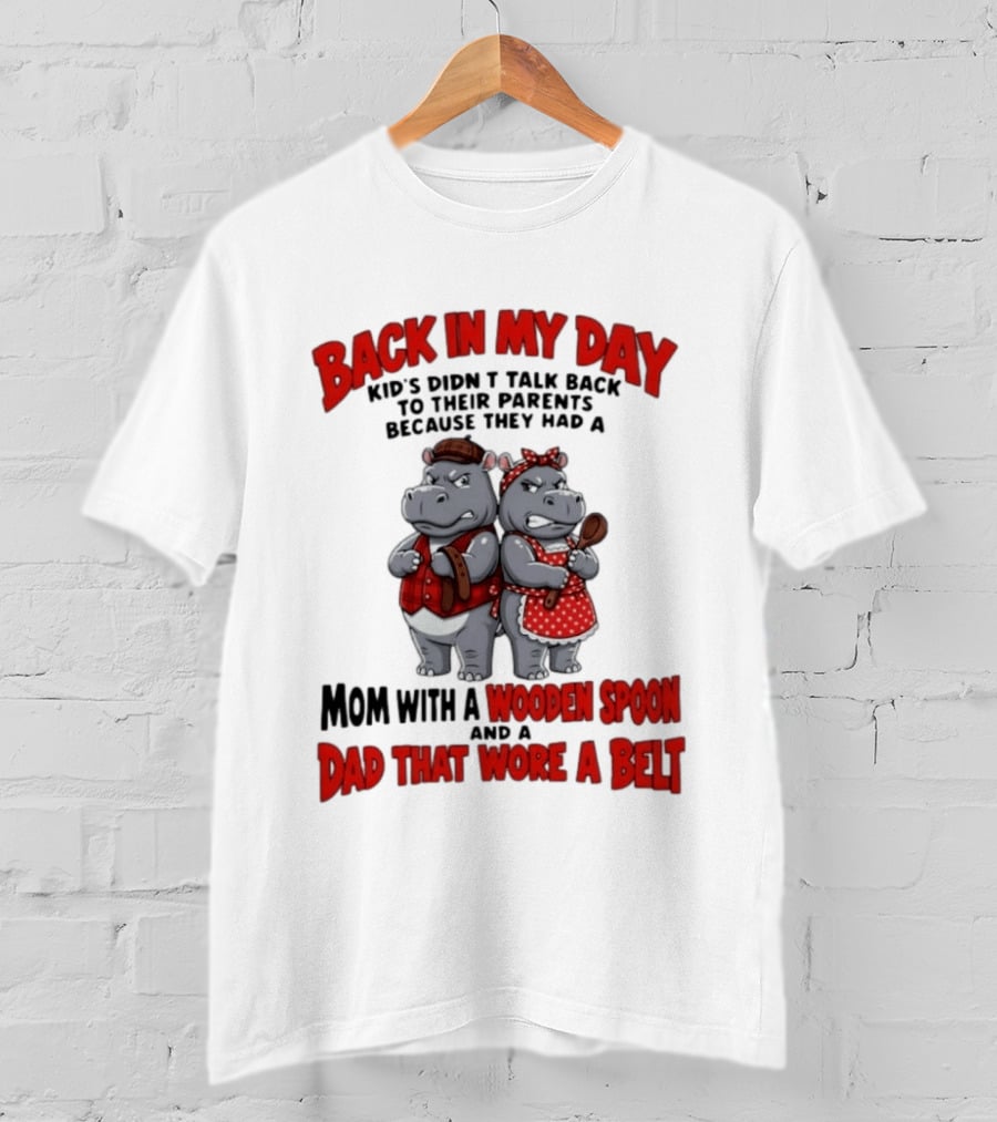 Back In My Day Kids Didn't Talk Back To Parents Hippos Mom With A Wooden Spoon Dad That Wore A Belt T-Shirt