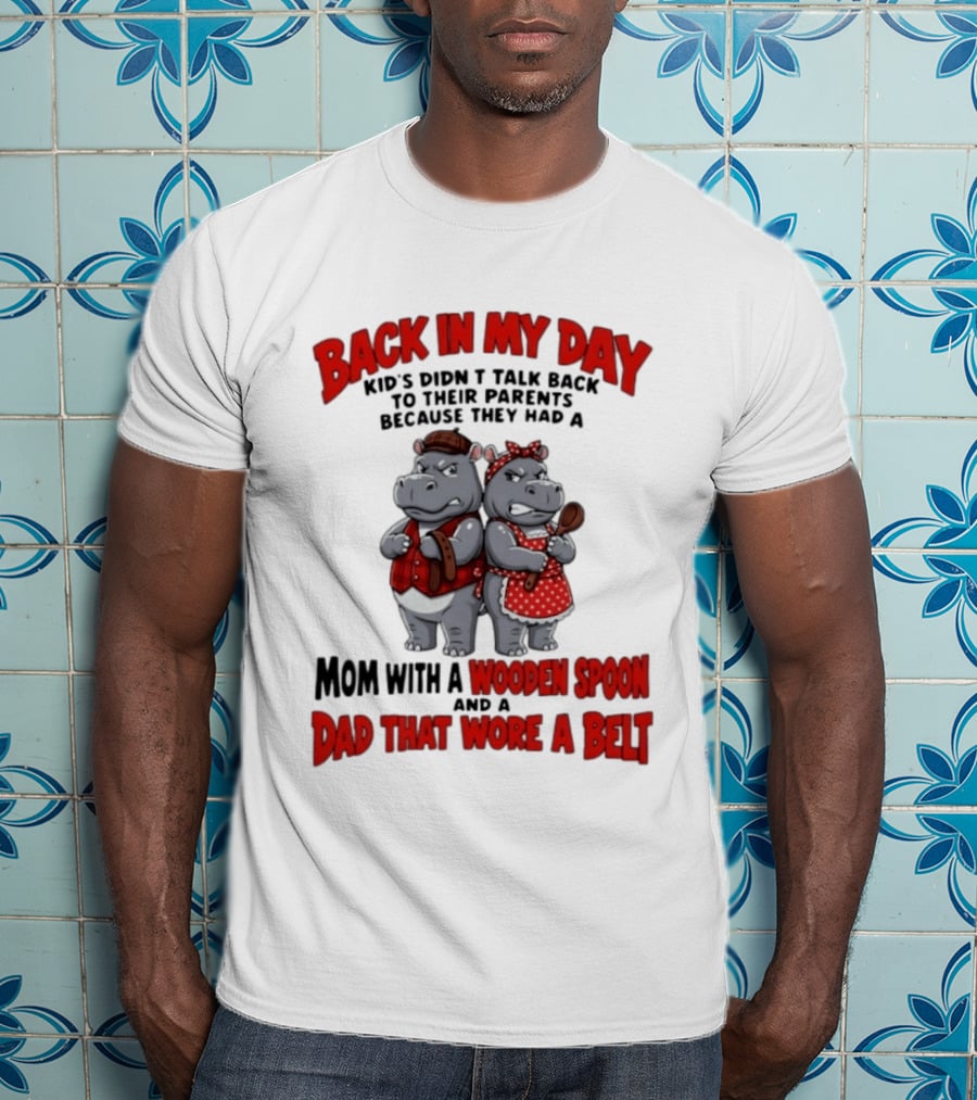 Back In My Day Kids Didn't Talk Back To Parents Hippos Mom With A Wooden Spoon Dad That Wore A Belt T-Shirt