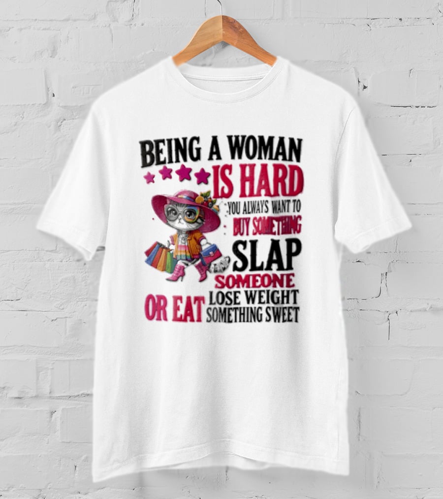 Being A Woman Is Hard You Always Want To Buy Something Slap Someone Lose Weight Or Eat Something Sweet T-Shirt