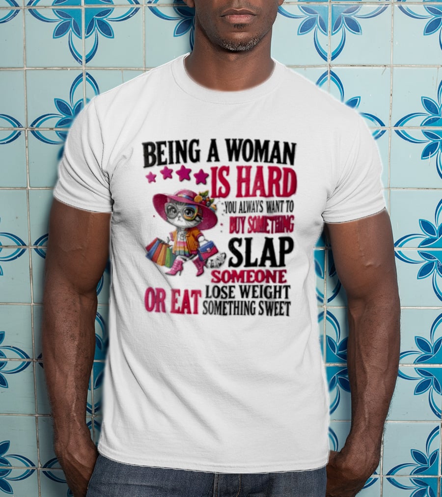Being A Woman Is Hard You Always Want To Buy Something Slap Someone Lose Weight Or Eat Something Sweet T-Shirt