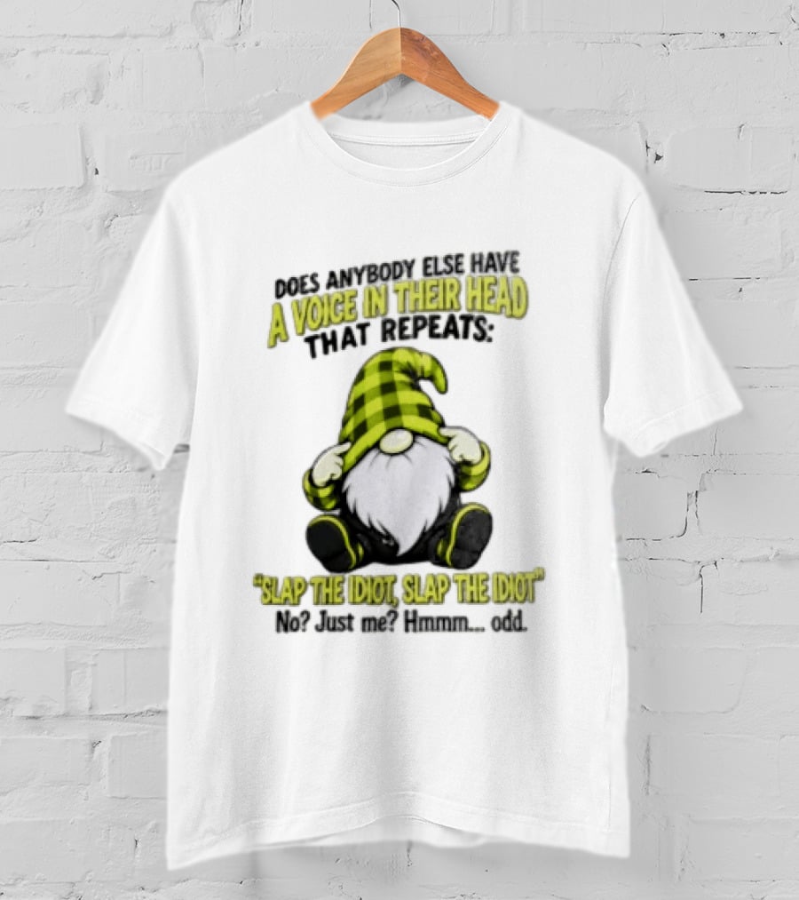 Does Anybody Else Have A Voice In Their Head That Repeats Slap The Idiot Slap No Just Me Hmmm Odd Gnome In Green Hat T-Shirt
