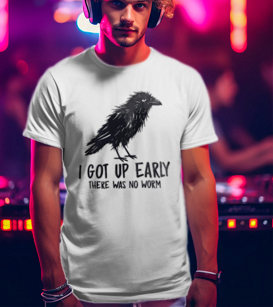 I Got Up Early There Was No Worm Raven T-Shirt