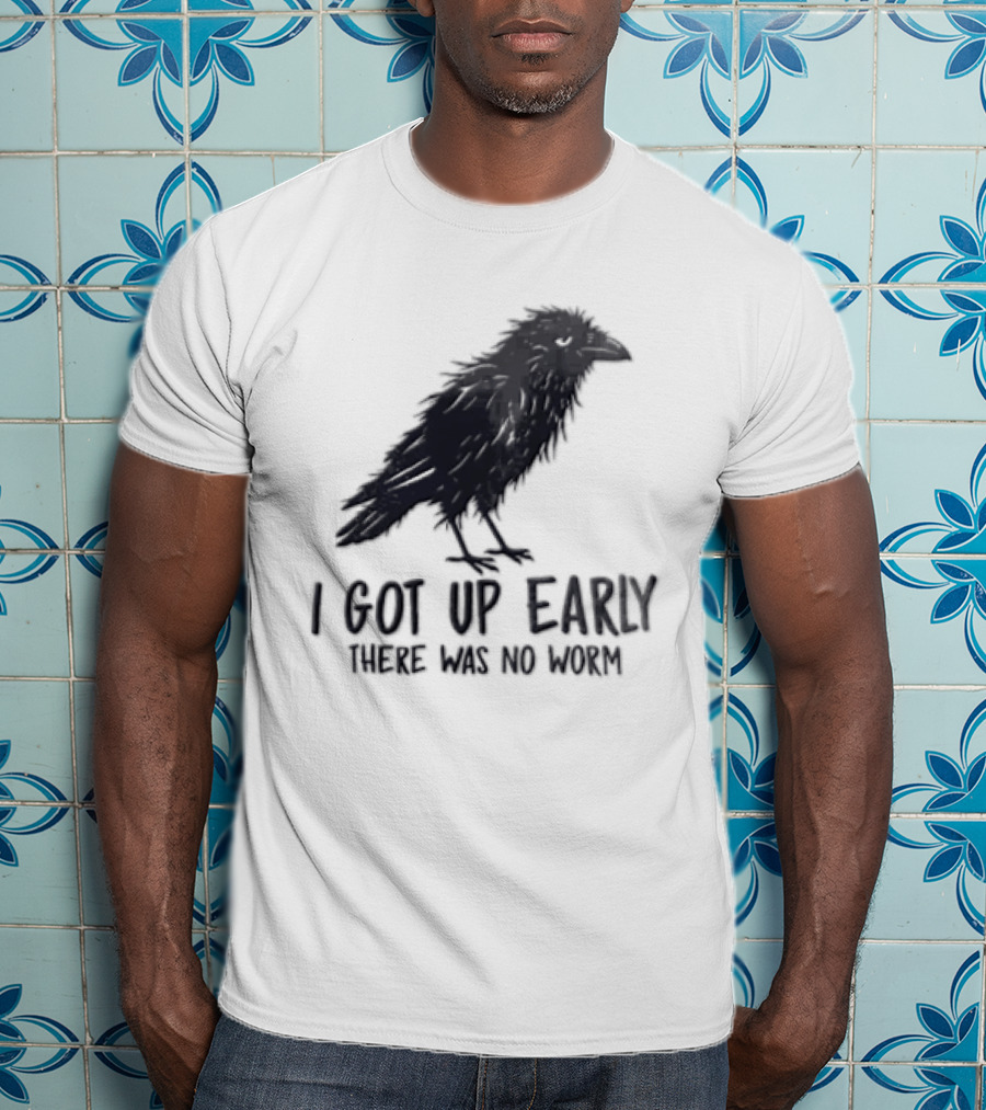 I Got Up Early There Was No Worm Raven T-Shirt