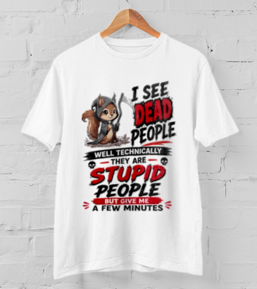 I See Dead People Technically They Are Stupid People Give Me A Few Squirrel T-Shirt
