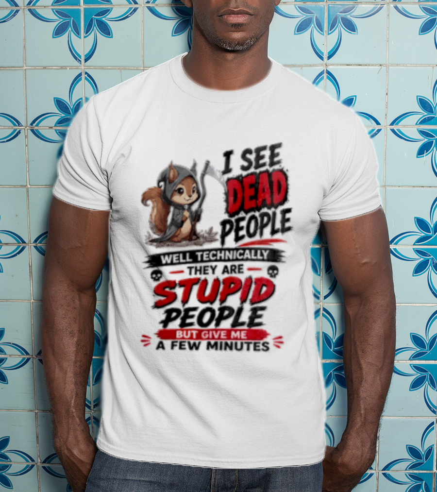 I See Dead People Technically They Are Stupid People Give Me A Few Squirrel T-Shirt