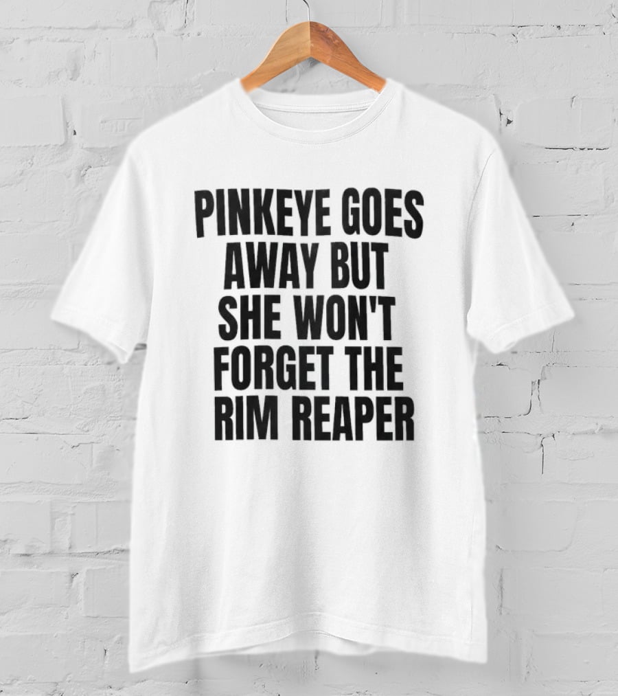 Pinkeye Goes Away But She Won't Forget The Rim Reaper T-Shirt