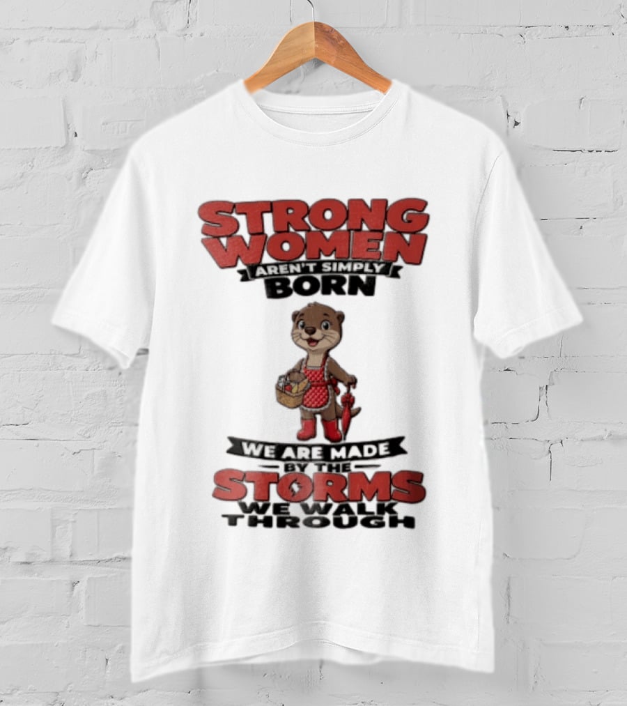 Strong Women Aren't Simply Born We Are Made By The Storms We Walk Through Otter T-Shirt