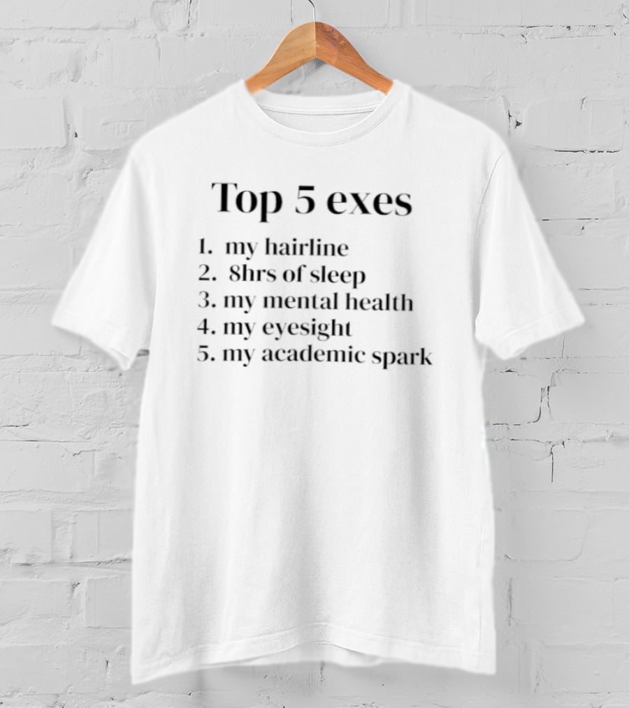 Top 5 Exes My Hairline 8hrs Of Sleep Mental Health Eyesight Academic Spark T-Shirt