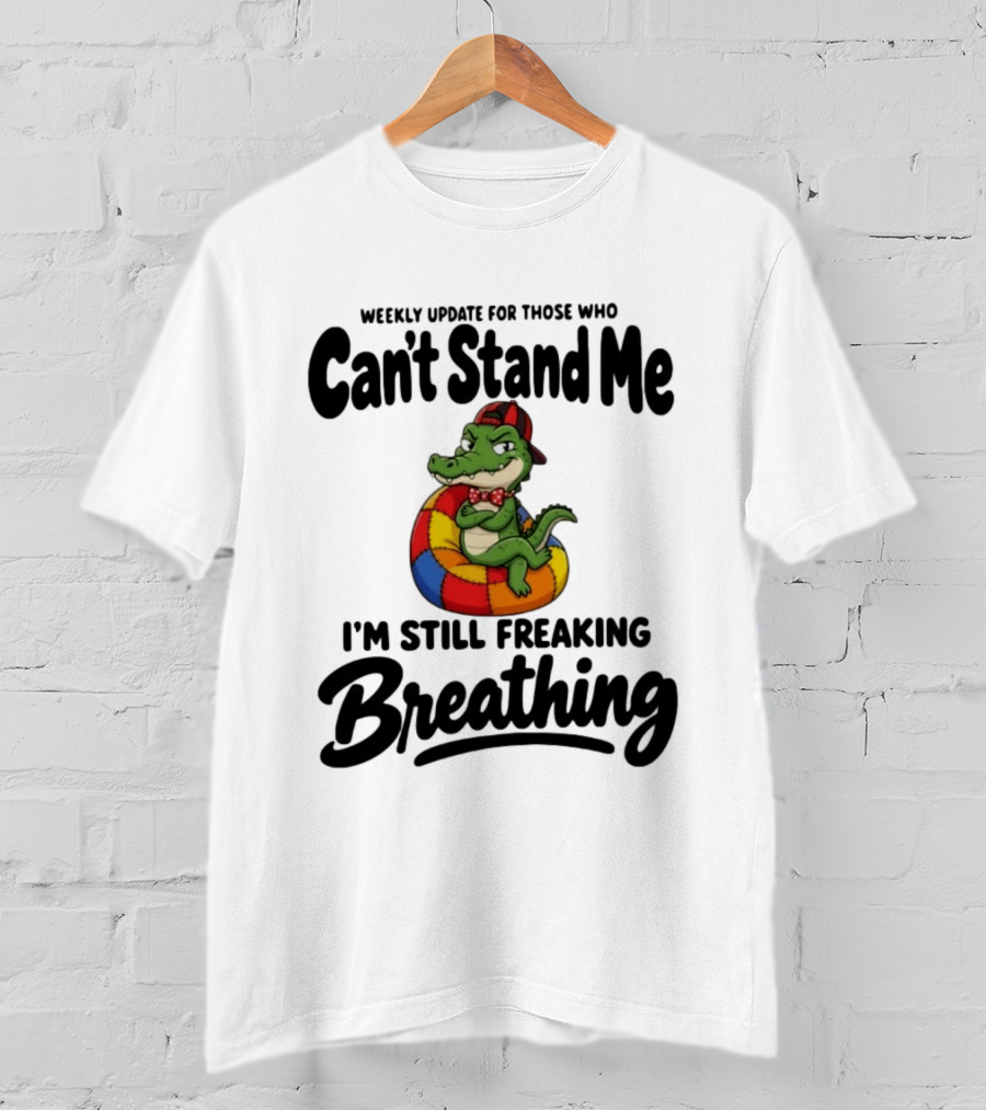 Weekly Update For Those Who Can't Stand Me Alligator Still Freaking Breathing T-Shirt