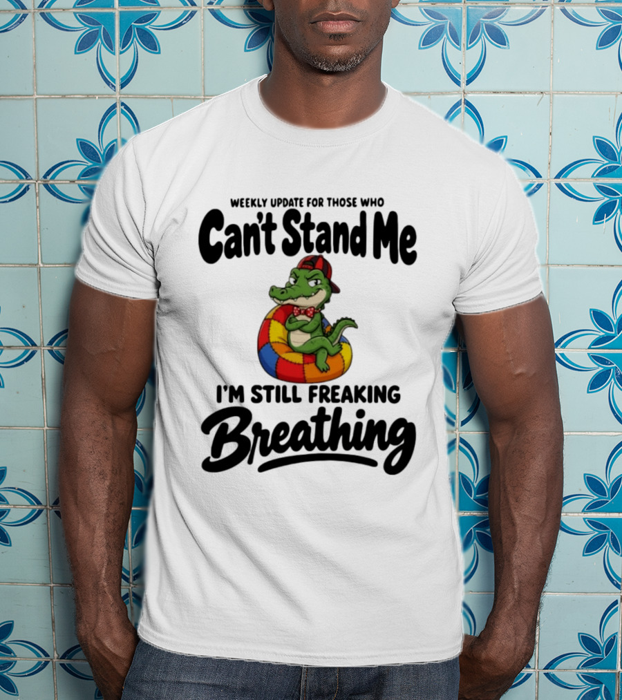 Weekly Update For Those Who Can't Stand Me Alligator Still Freaking Breathing T-Shirt