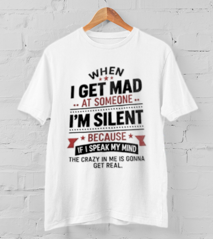 When I Get Mad At Someone I'm Silent Because If I Speak My Mind The Reality Is Too Hard To Handle T-Shirt
