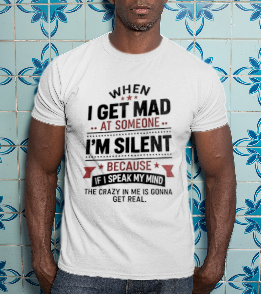 When I Get Mad At Someone I'm Silent Because If I Speak My Mind The Reality Is Too Hard To Handle T-Shirt