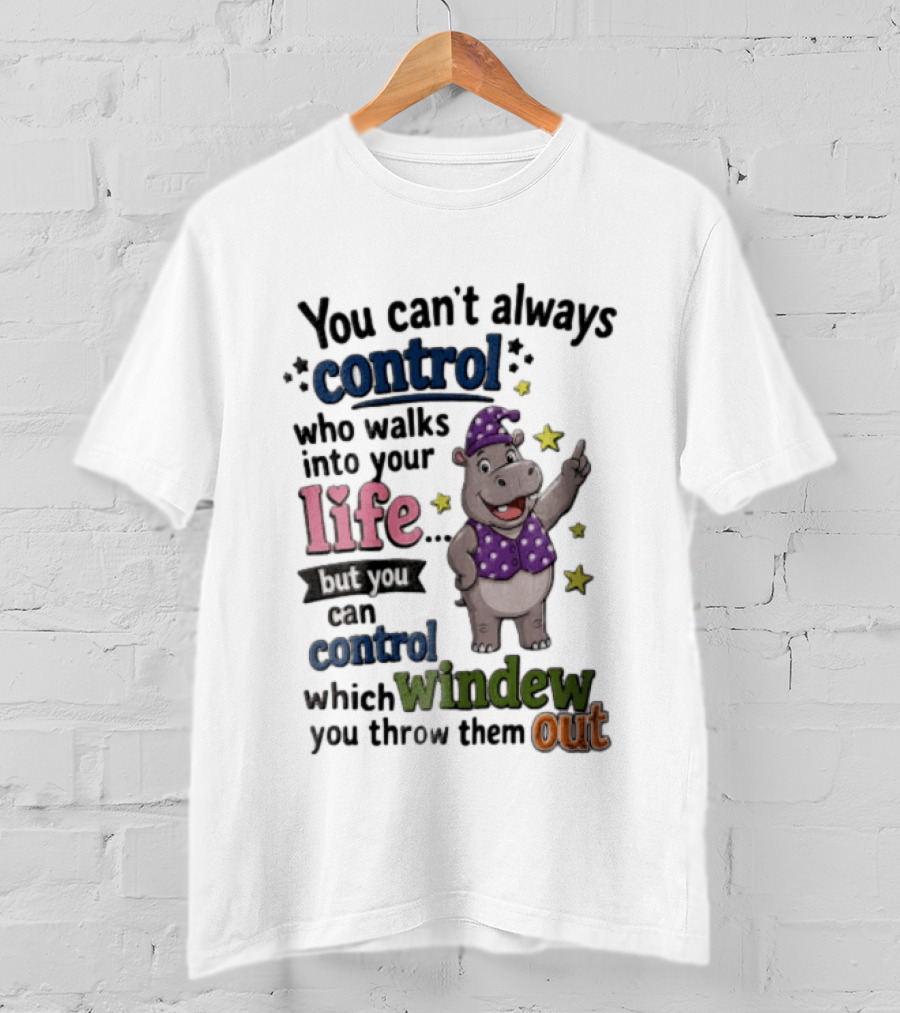 You Can't Always Control Who Walks Into Your Life Hippo Which Windew You Throw Them Out T-Shirt