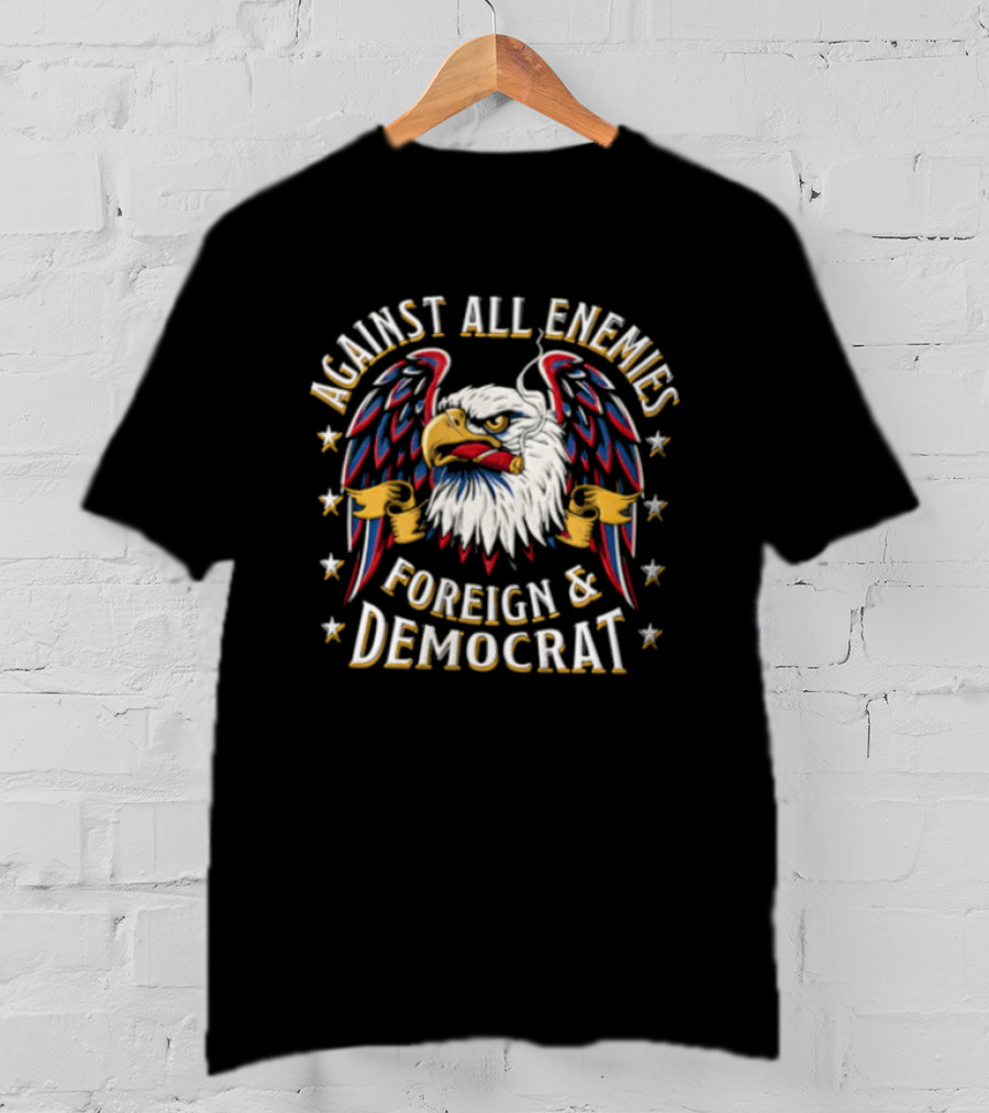 Against All Enemies Foreign And Democrat Bald Eagle Smoking Cigar Stars Patriotic T-Shirt