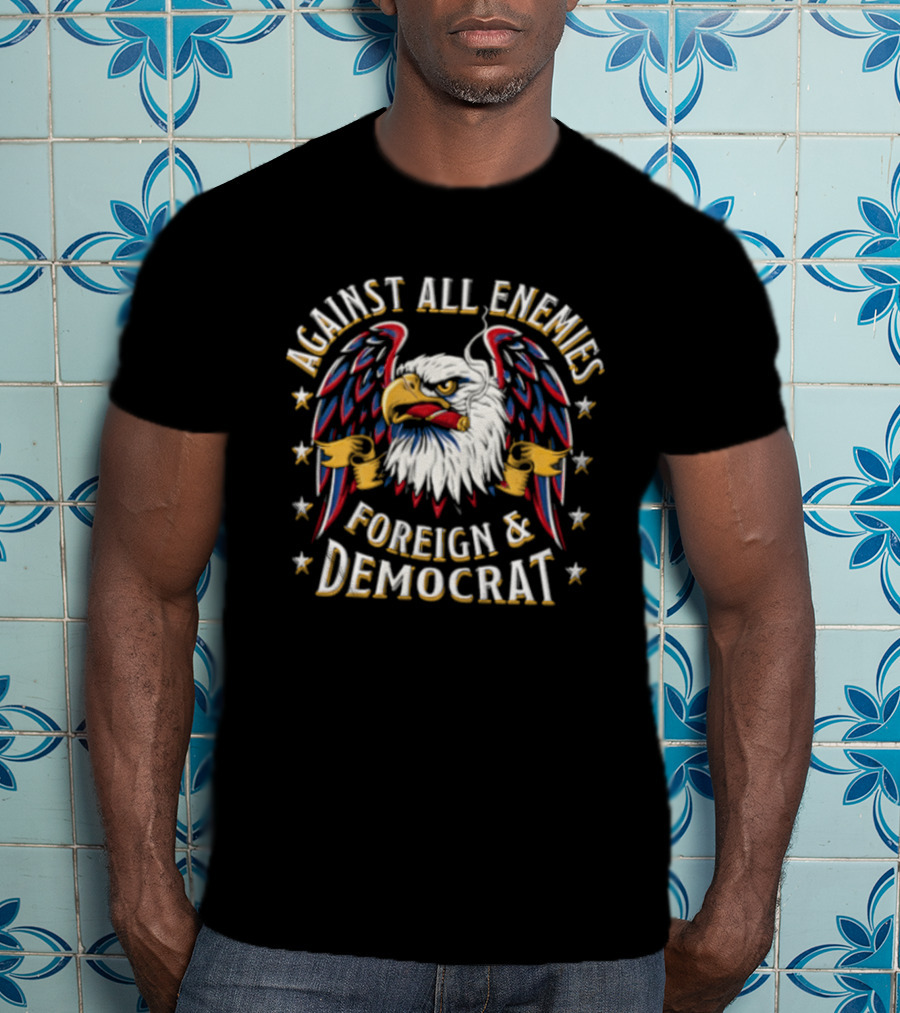 Against All Enemies Foreign And Democrat Bald Eagle Smoking Cigar Stars Patriotic T-Shirt