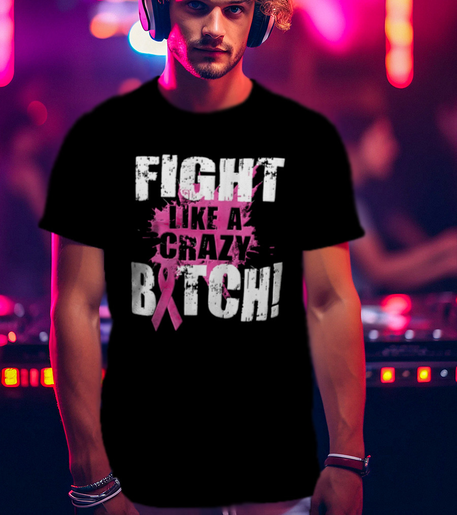Fight Like A Crazy Bitch Breast Cancer Pink Ribbon Awareness T-Shirt