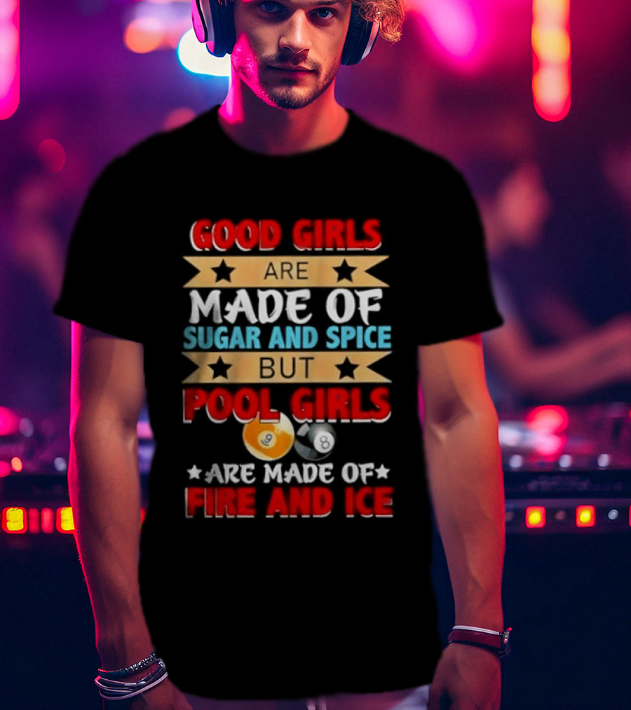 Good Girls Are Made Of Sugar And Spice But Pool Girls Are Made Of Fire And Ice T-Shirt