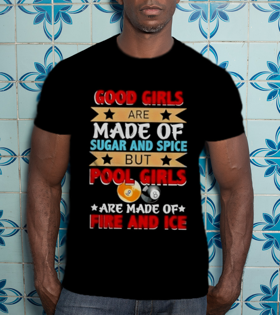 Good Girls Are Made Of Sugar And Spice But Pool Girls Are Made Of Fire And Ice T-Shirt