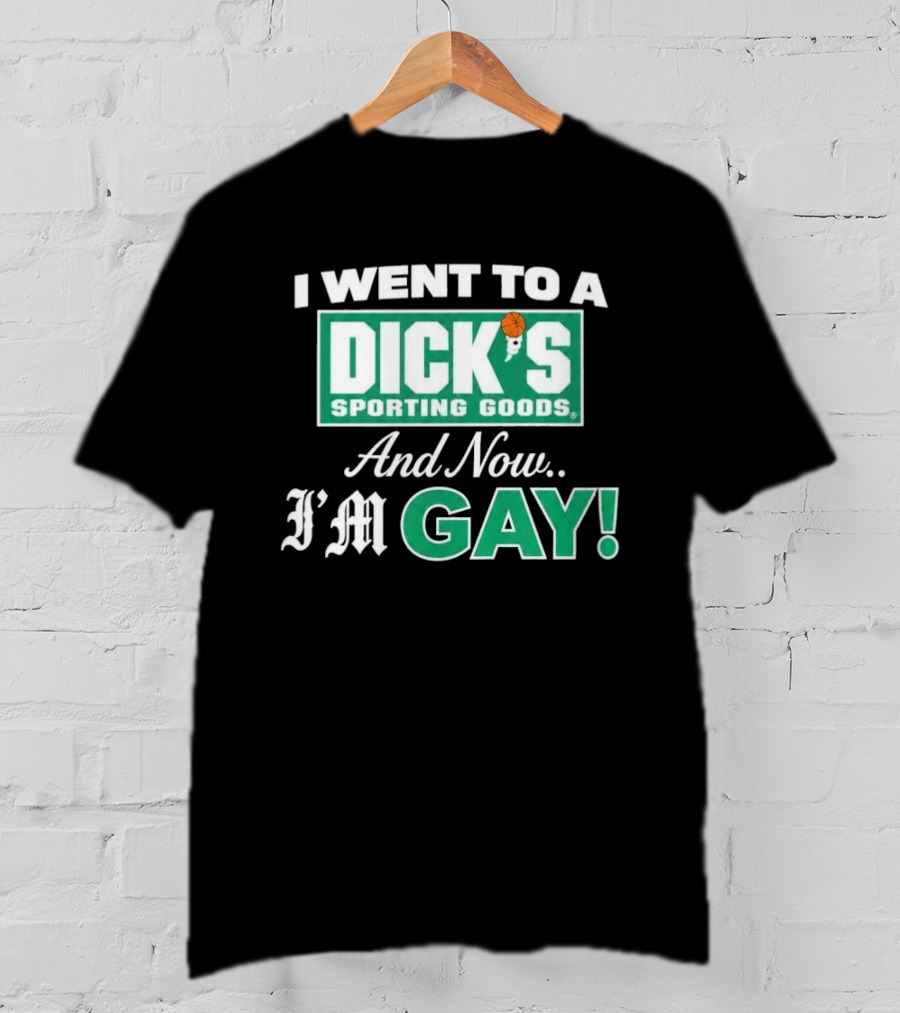 I Went To A DICKS Sporting Goods And Now I'm GAY T-Shirt
