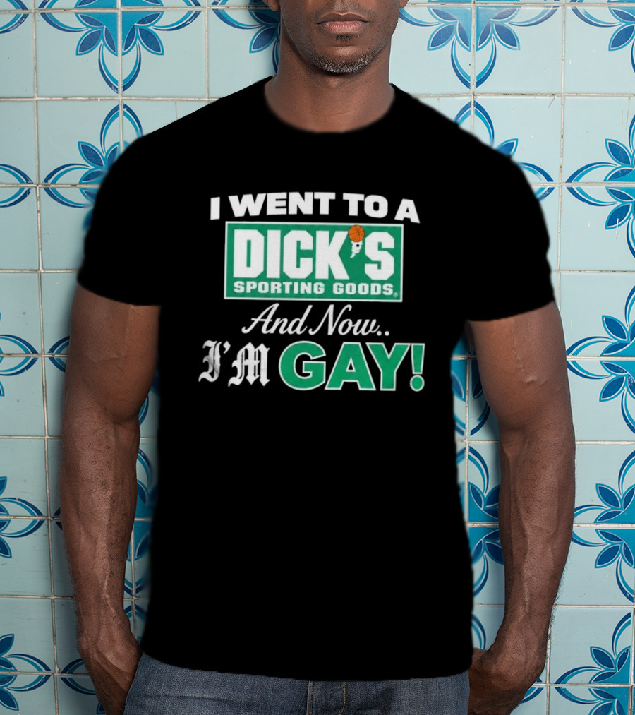 I Went To A DICKS Sporting Goods And Now I'm GAY T-Shirt