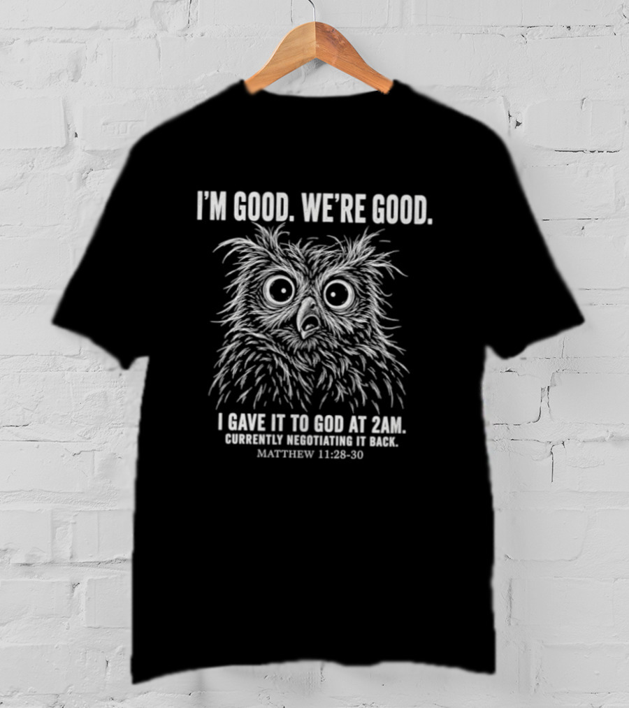 I'm Good We're Good Owl I Gave It To God At 2am Negotiating It Back Matthew 11 28 30 T-Shirt