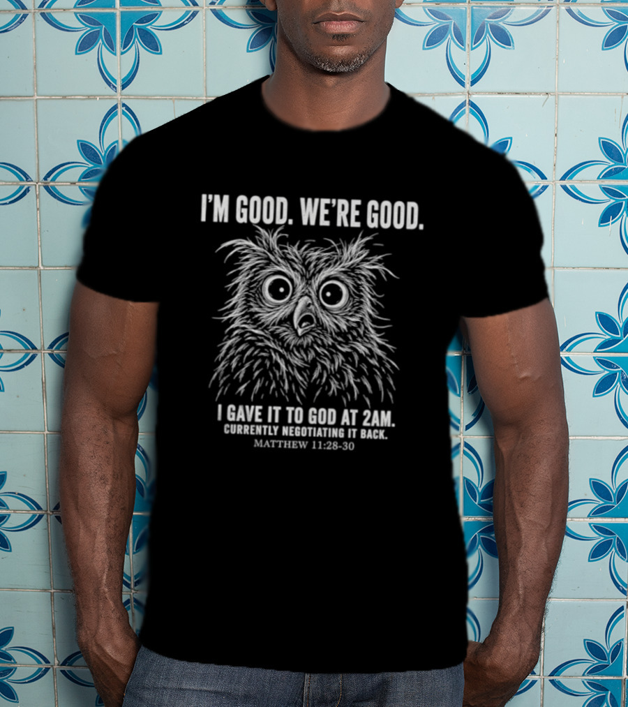 I'm Good We're Good Owl I Gave It To God At 2am Negotiating It Back Matthew 11 28 30 T-Shirt