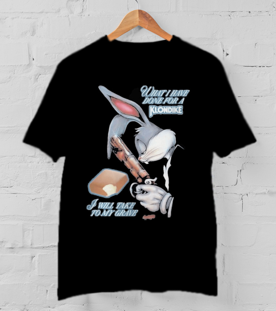 What I Have Done For A Klondike I Will Take To My Grave T-Shirt