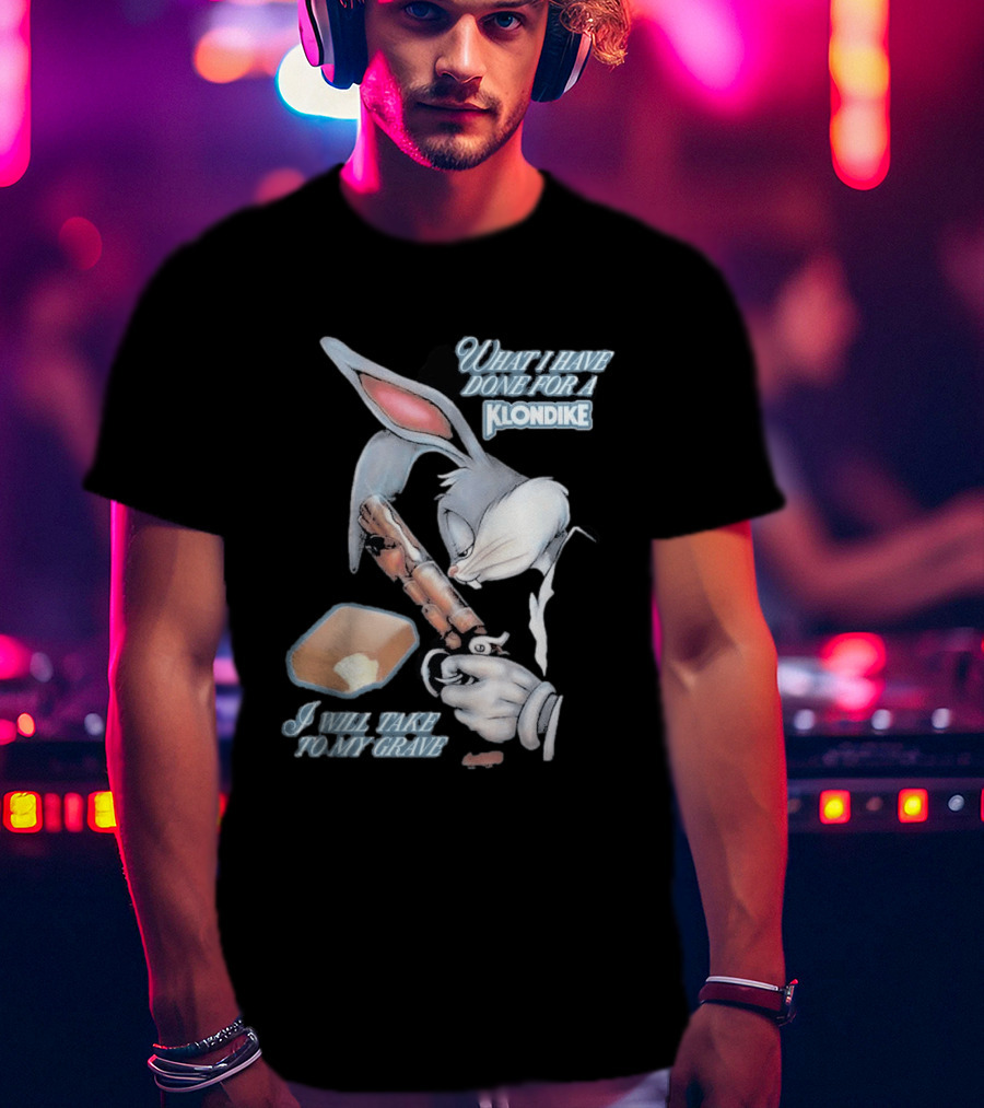 What I Have Done For A Klondike I Will Take To My Grave T-Shirt
