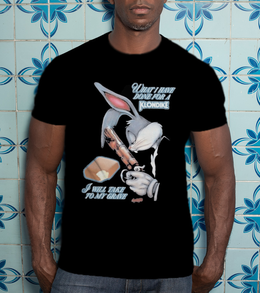 What I Have Done For A Klondike I Will Take To My Grave T-Shirt
