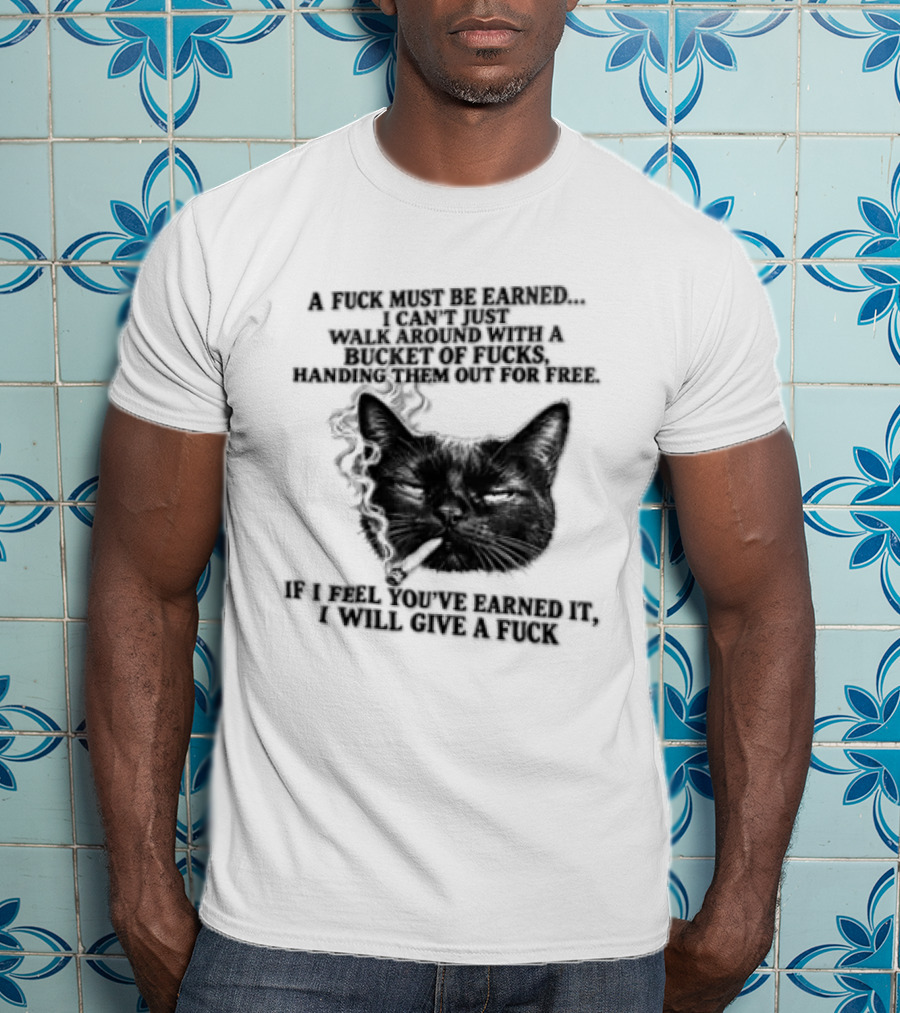Cat A Fuck Must Be Earned I Can't Just Walk Around With A Bucket Of Potential T-Shirt