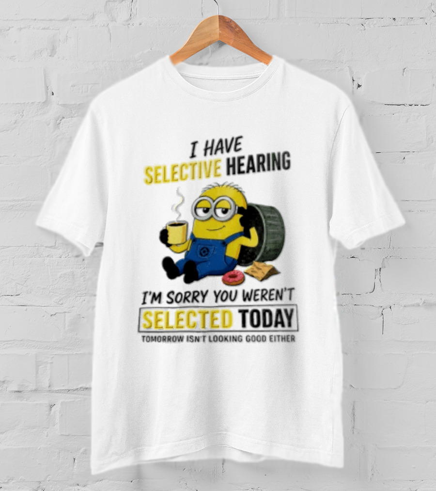 I Have Selective Hearing Minion Humor Coffee Donut I'm Sorry You Weren't Selected Today T-Shirt