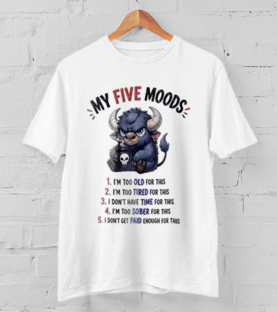 My Five Moods I'm Too Old I'm Too Tired I Don't Have Time I'm Too Sober I Can't Go To Jail T-Shirt