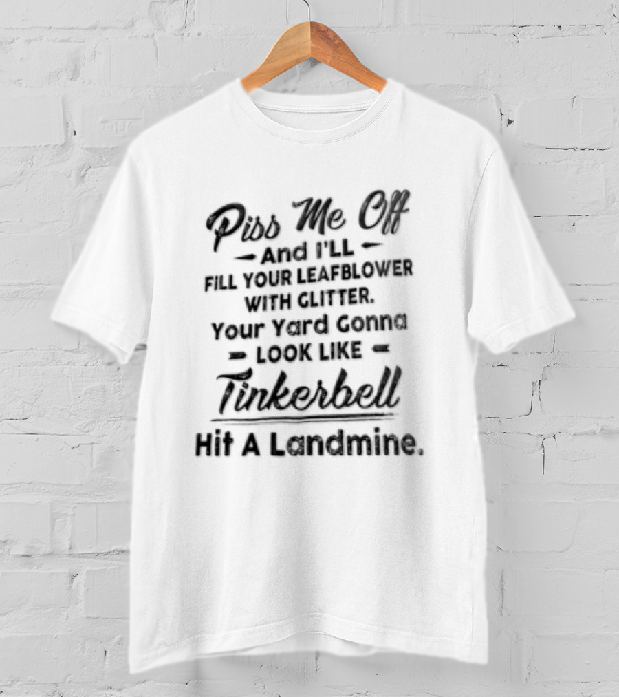 Piss Me Off And I'll Fill Your Leafblower With Glitter Your Yard's Gonna Look Like Tinkerbell Hit A Landmine T-Shirt