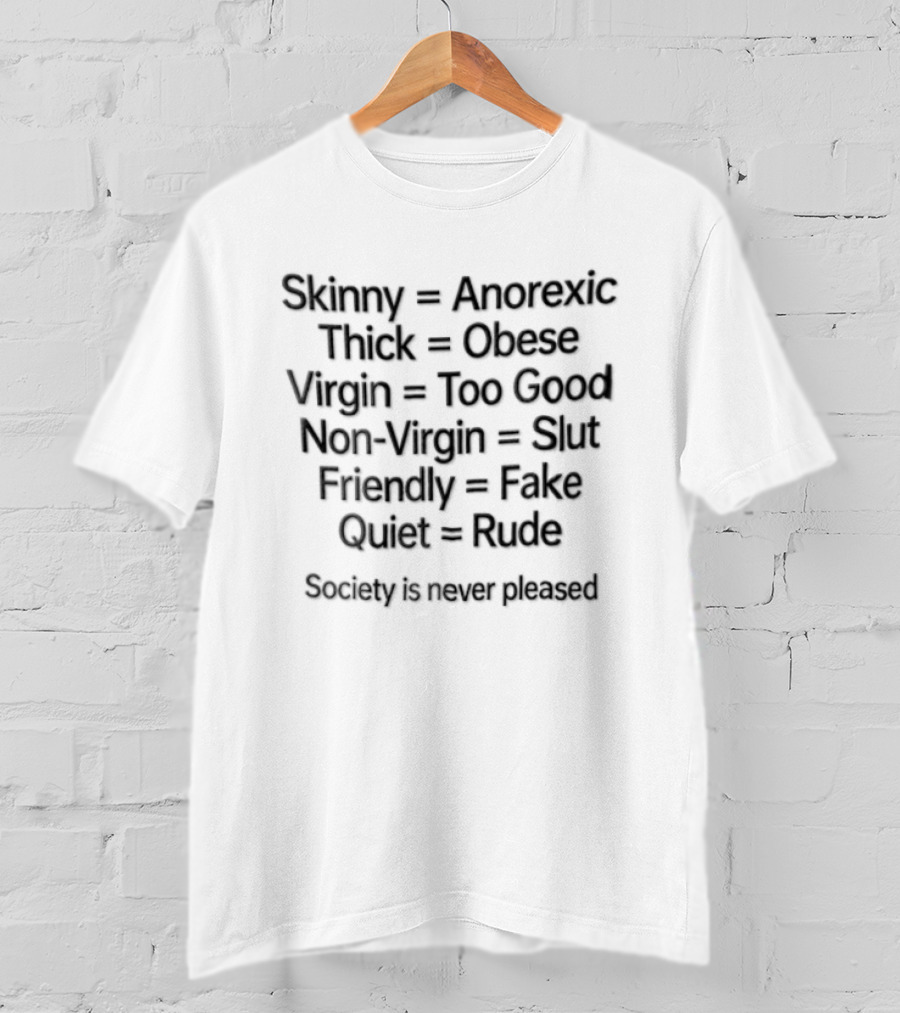 Skinny Anorexic Thick Obese Virgin Too Good Non Virgin Slut Friendly Fake Quiet Rude Society Is Never Pleased T-Shirt