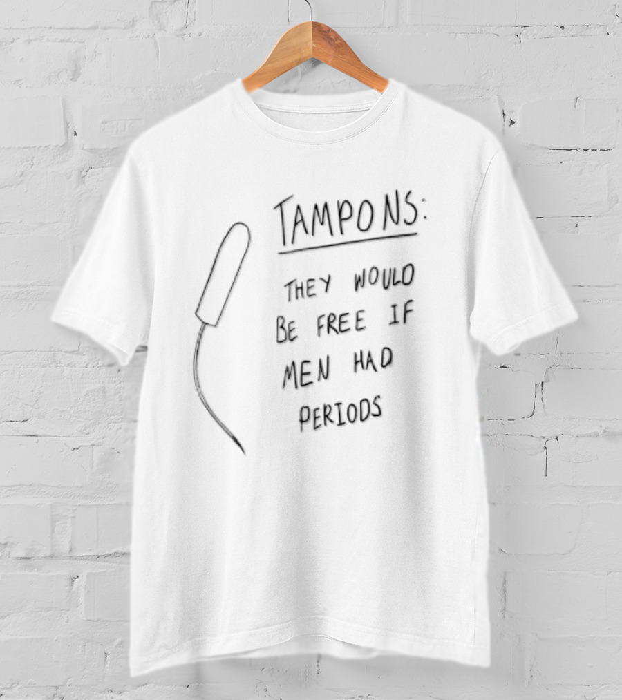 Tampons They Would Be Free If Men Had Periods T-Shirt