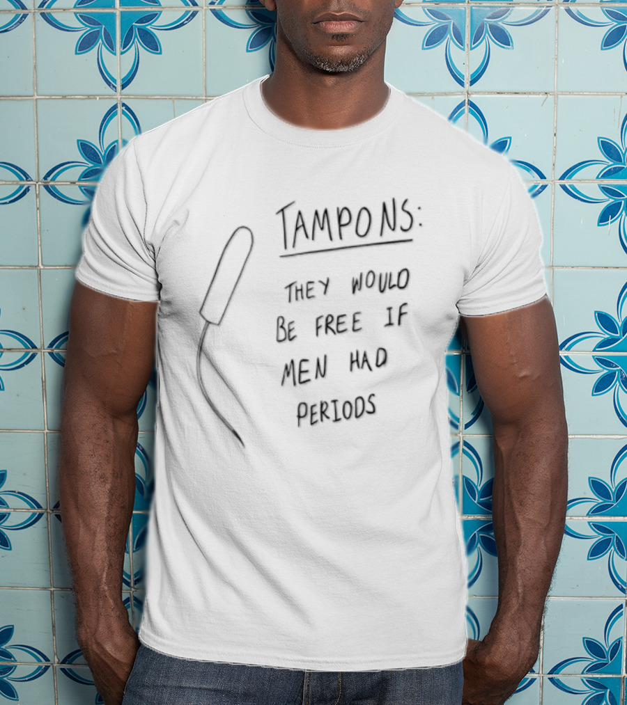 Tampons They Would Be Free If Men Had Periods T-Shirt