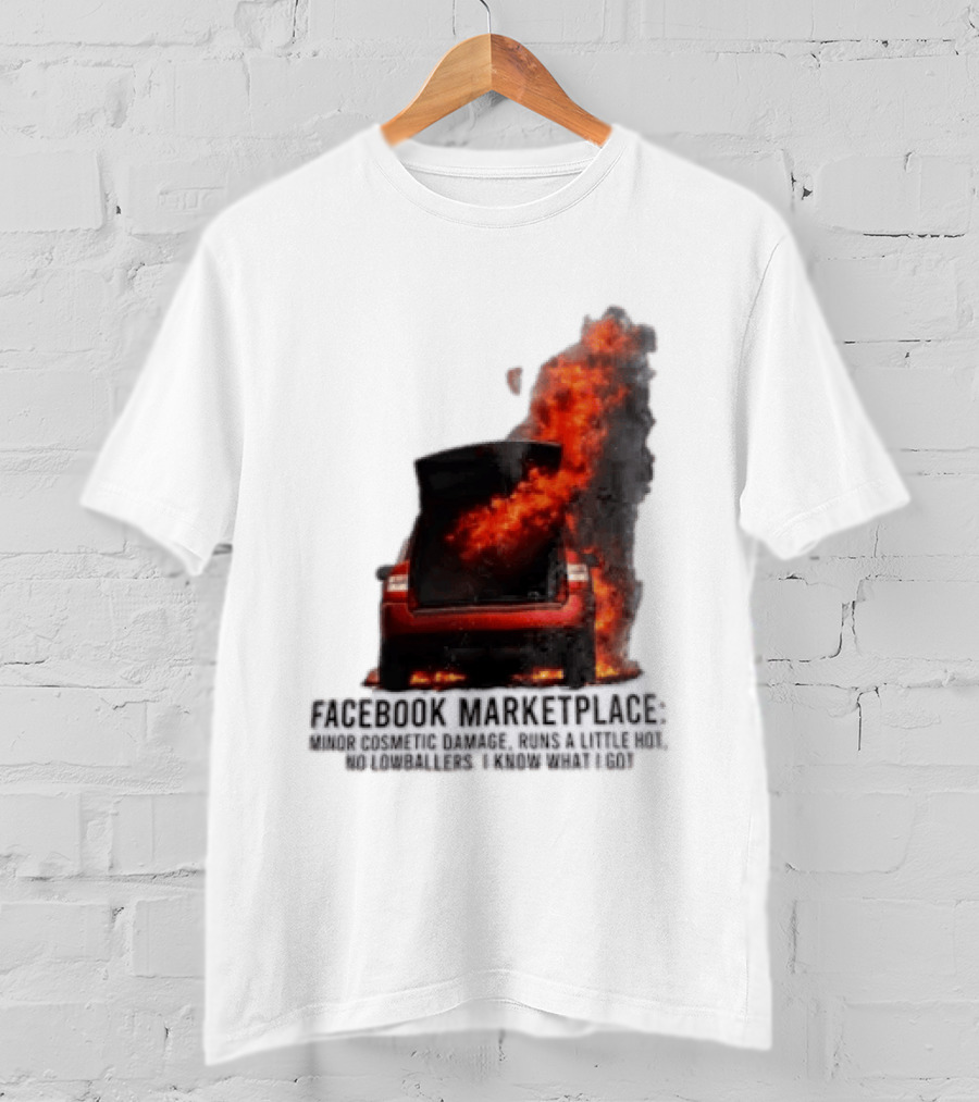 Facebook Marketplace Car Fire Minor Cosmetic Damage Runs A Little Hot No Lowballers I Know What I Got T-Shirt