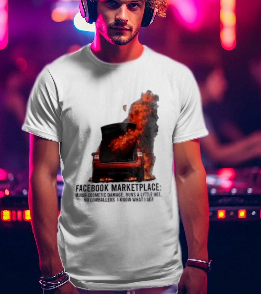 Facebook Marketplace Car Fire Minor Cosmetic Damage Runs A Little Hot No Lowballers I Know What I Got T-Shirt