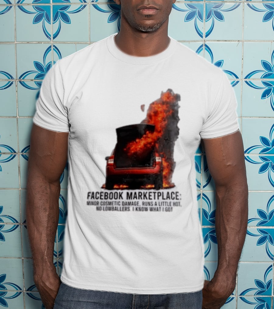 Facebook Marketplace Car Fire Minor Cosmetic Damage Runs A Little Hot No Lowballers I Know What I Got T-Shirt