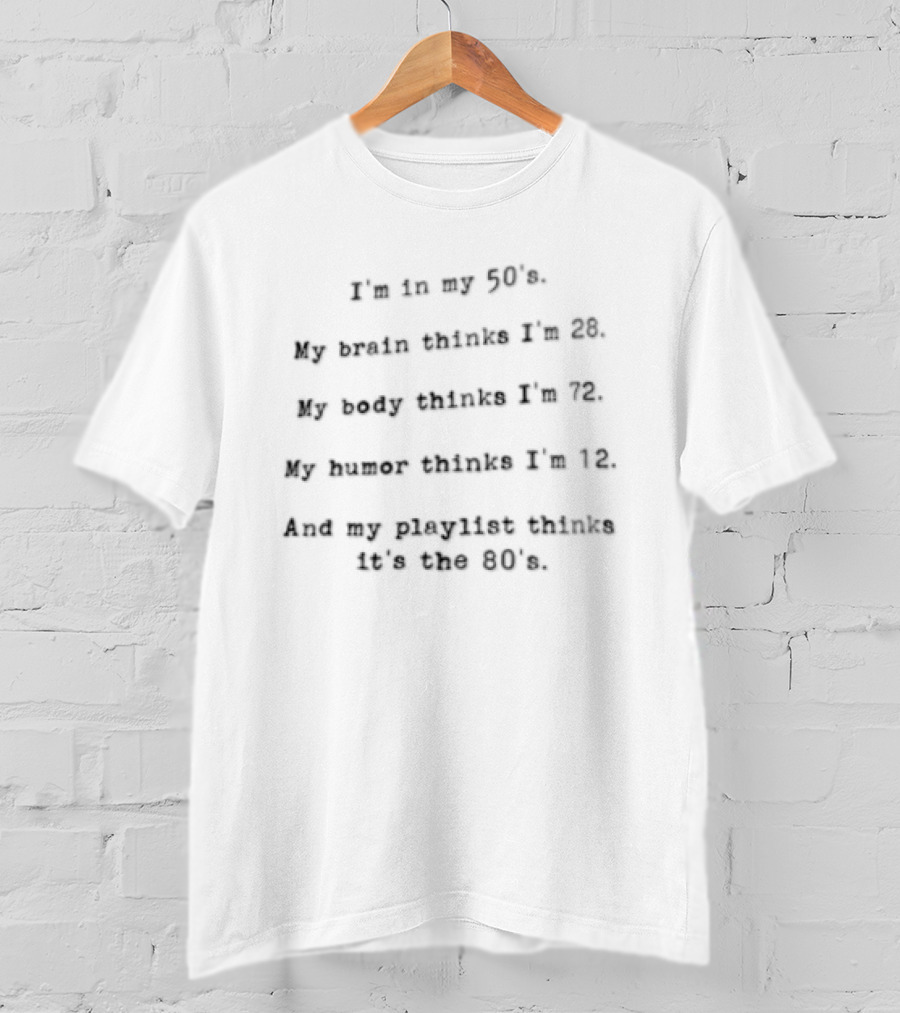I'm In My 50s Brain Thinks I'm 28 Body Thinks I'm 75 Humor Thinks I'm 18 Password Thinks It's The 80s T-Shirt