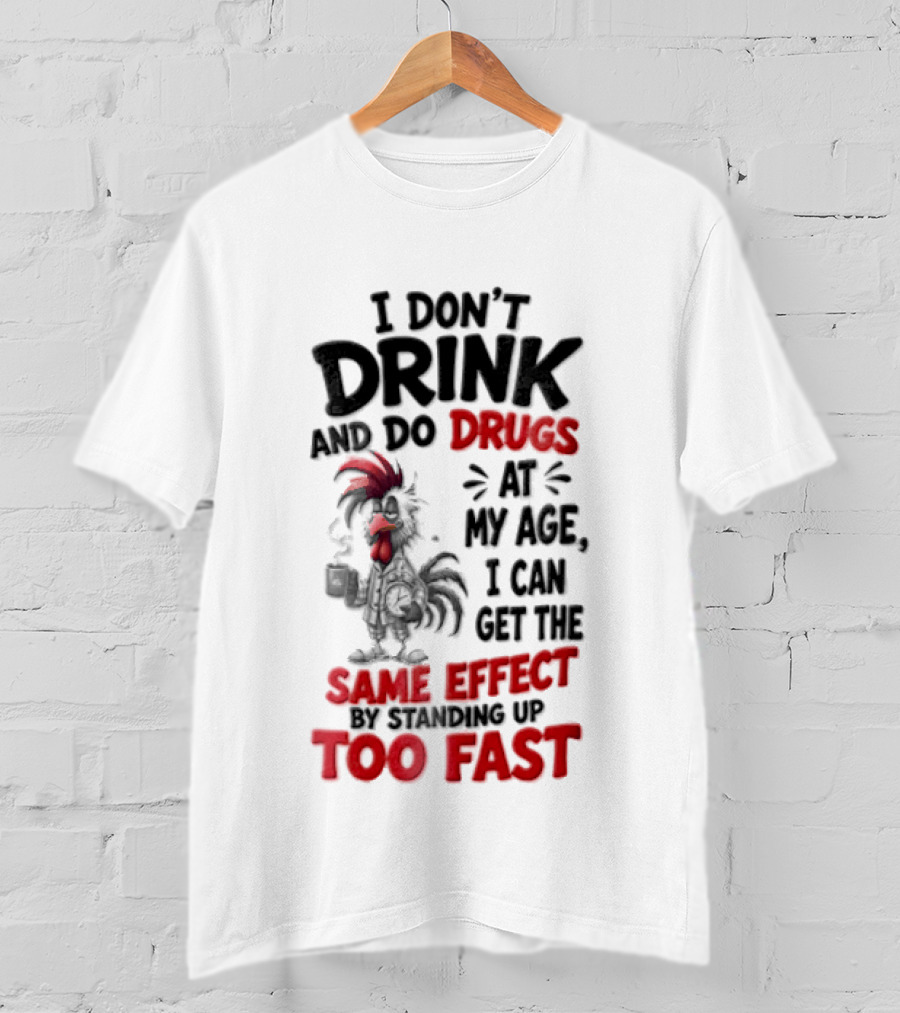 I Don't Drink Do Drugs At My Age I Can Get The Same Effect Too Fast T-Shirt