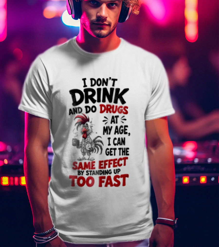 I Don't Drink Do Drugs At My Age I Can Get The Same Effect Too Fast T-Shirt