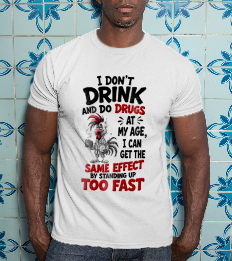 I Don't Drink Do Drugs At My Age I Can Get The Same Effect Too Fast T-Shirt
