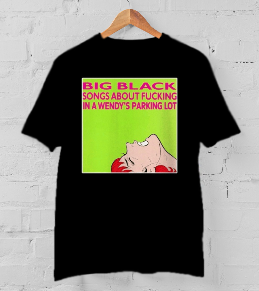 Big Black Songs About Fucking In A Wendy's Parking Lot T-Shirt