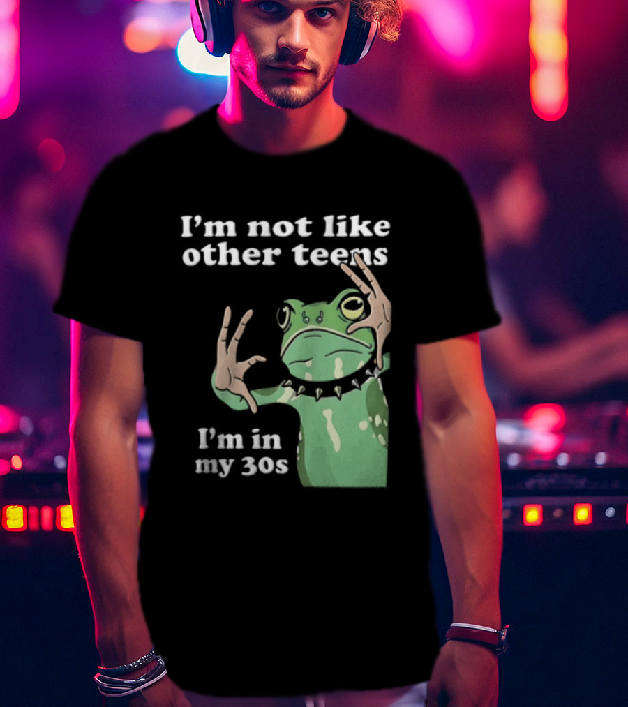 I'm Not Like Other Teens Frog I'm In My 30s T-Shirt