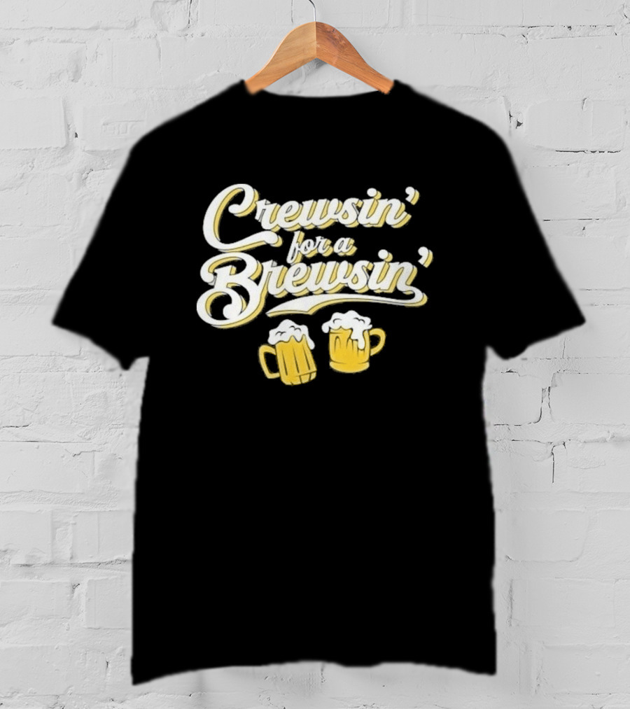Crewsin For A Brewsin Beer S Fun Phrase T-Shirt