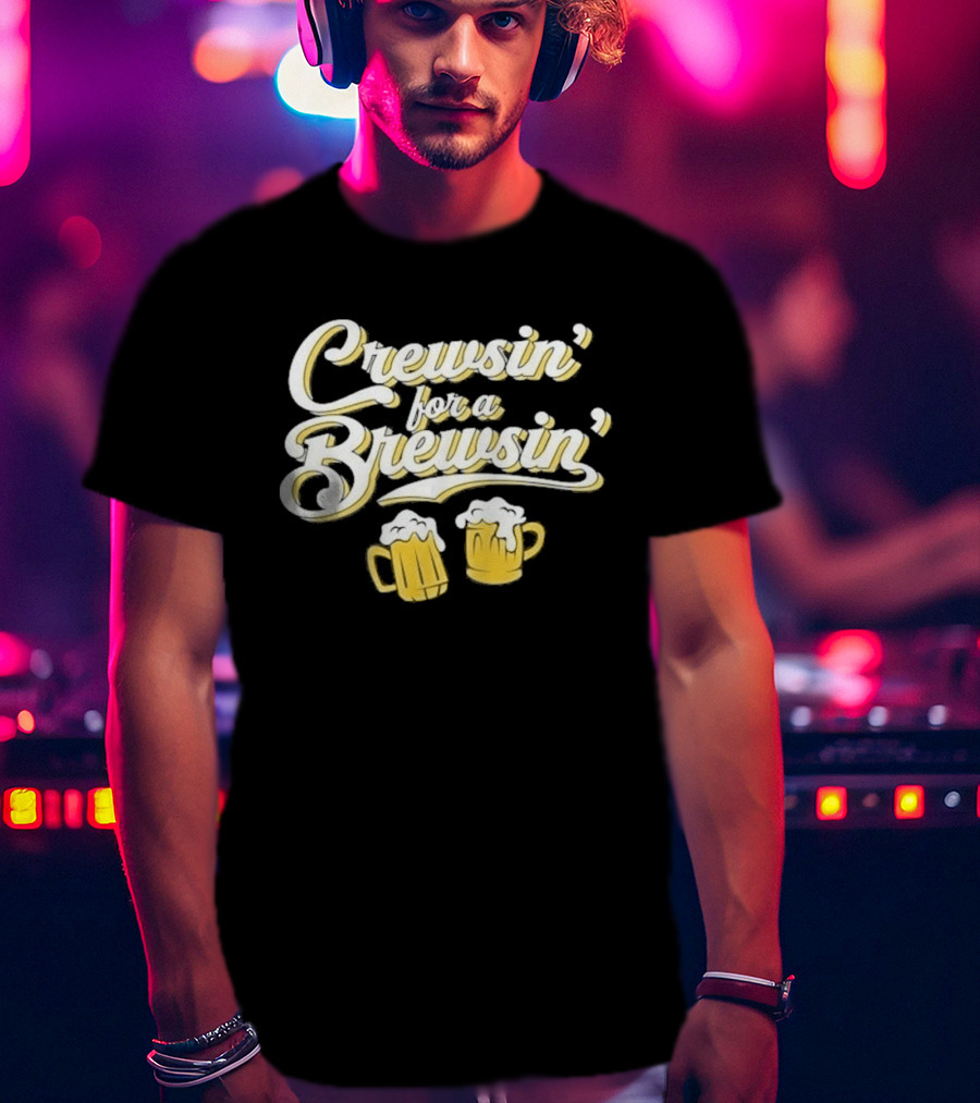 Crewsin For A Brewsin Beer S Fun Phrase T-Shirt