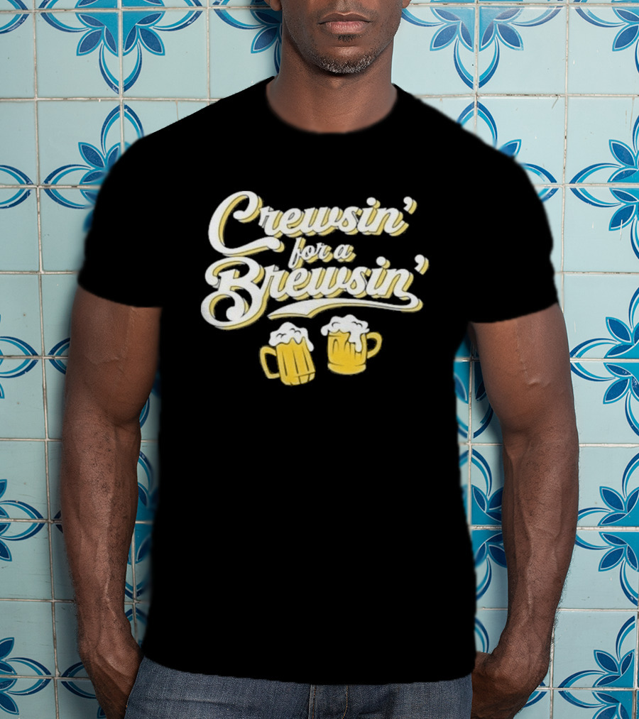 Crewsin For A Brewsin Beer S Fun Phrase T-Shirt