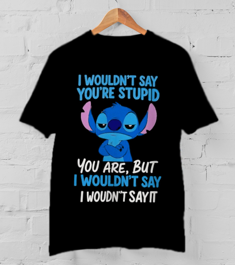 Stitch I Wouldn't Say You're Stupid You Are But I Wouldn't Say It T-Shirt